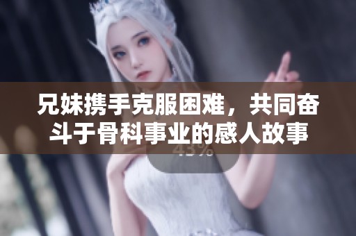 兄妹攜手克服困難，共同奮斗于骨科事業的感人故事