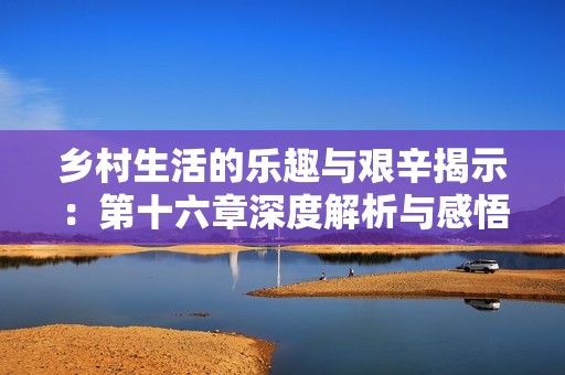 鄉村生活的樂趣與艱辛揭示：第十六章深度解析與感悟分享