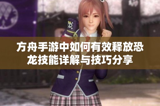 方舟手游中如何有效釋放恐龍技能詳解與技巧分享