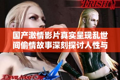 國產激情影片真實呈現亂世間偷情故事深刻探討人性與欲望