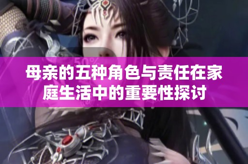 母親的五種角色與責(zé)任在家庭生活中的重要性探討