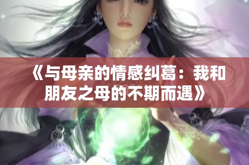 《與母親的情感糾葛：我和朋友之母的不期而遇》