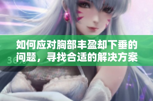 如何應對胸部豐盈卻下垂的問題，尋找合適的解決方案