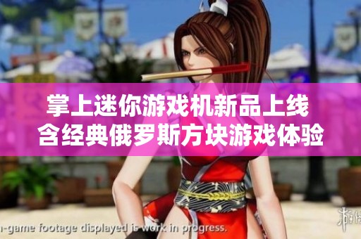 掌上迷你游戲機(jī)新品上線 含經(jīng)典俄羅斯方塊游戲體驗