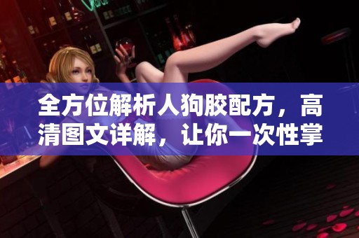 全方位解析人狗膠配方，高清圖文詳解，讓你一次性掌握制作技巧