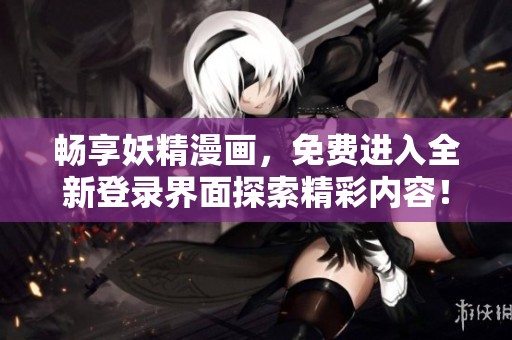 暢享妖精漫畫，免費進入全新登錄界面探索精彩內容！