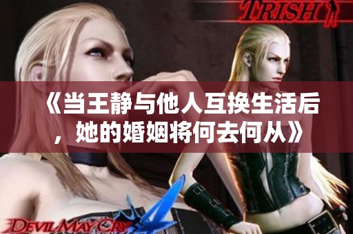 《當(dāng)王靜與他人互換生活后，她的婚姻將何去何從》