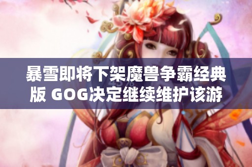 暴雪即將下架魔獸爭霸經典版 GOG決定繼續維護該游戲