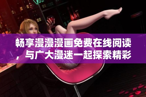 暢享漫漫漫畫免費(fèi)在線閱讀，與廣大漫迷一起探索精彩故事