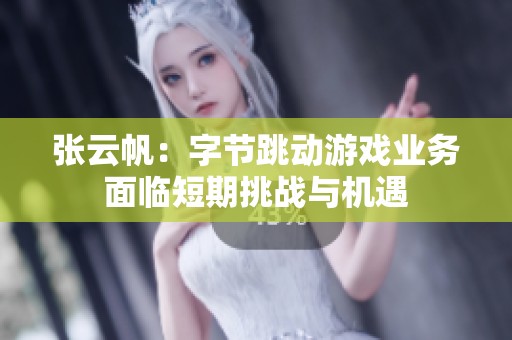 張?jiān)品鹤止?jié)跳動(dòng)游戲業(yè)務(wù)面臨短期挑戰(zhàn)與機(jī)遇