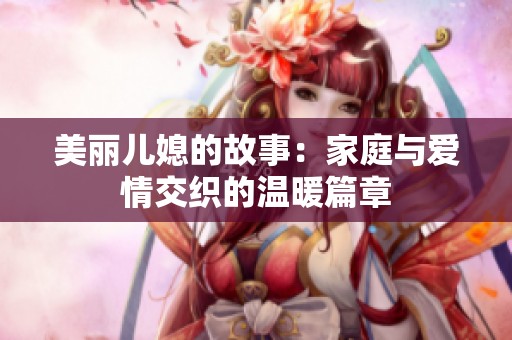 美麗兒媳的故事：家庭與愛情交織的溫暖篇章