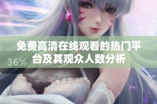 免費(fèi)高清在線觀看的熱門(mén)平臺(tái)及其觀眾人數(shù)分析