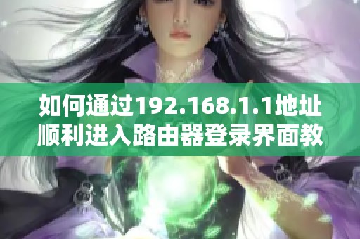 如何通過192.168.1.1地址順利進入路由器登錄界面教程
