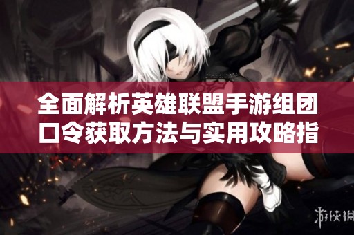 全面解析英雄聯盟手游組團口令獲取方法與實用攻略指南