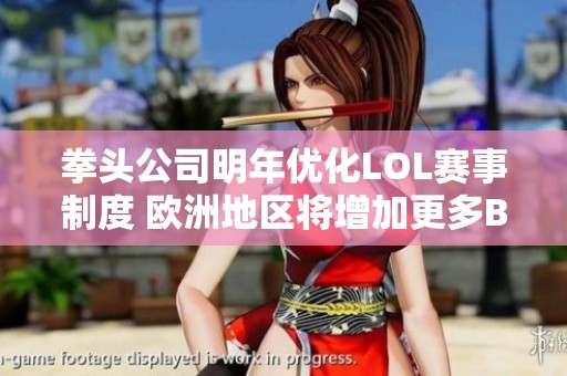 拳頭公司明年優化LOL賽事制度 歐洲地區將增加更多BO3賽制