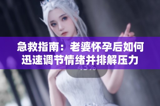 急救指南：老婆懷孕后如何迅速調節情緒并排解壓力