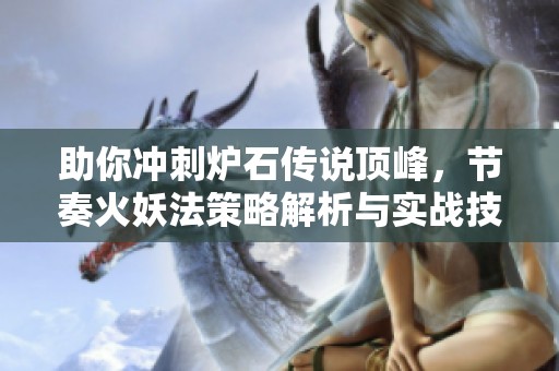 助你沖刺爐石傳說頂峰，節(jié)奏火妖法策略解析與實戰(zhàn)技巧