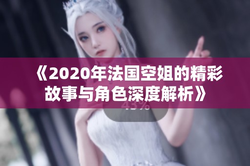 《2020年法國空姐的精彩故事與角色深度解析》