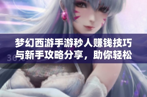 夢幻西游手游秒人賺錢技巧與新手攻略分享，助你輕松致富