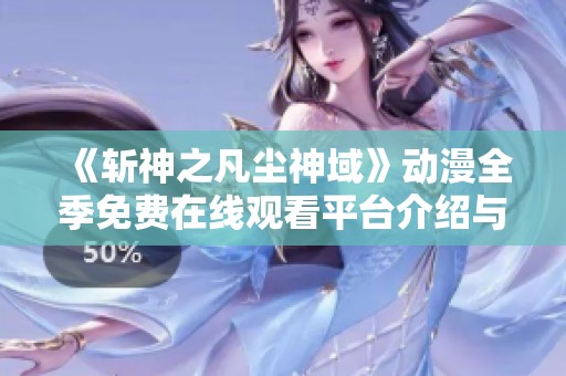 《斬神之凡塵神域》動漫全季免費在線觀看平臺介紹與觀看指南