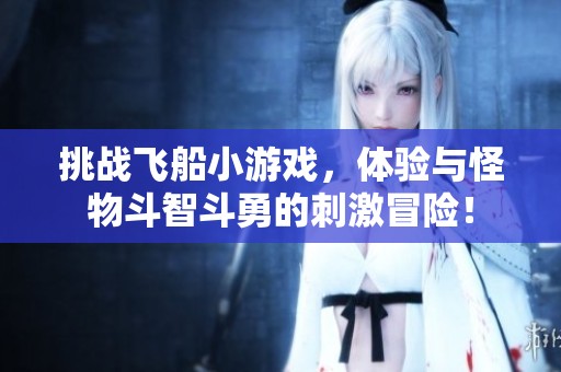 挑戰飛船小游戲，體驗與怪物斗智斗勇的刺激冒險！
