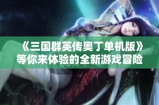 《三國(guó)群英傳奧丁單機(jī)版》等你來體驗(yàn)的全新游戲冒險(xiǎn)之旅