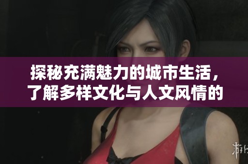 探秘充滿魅力的城市生活，了解多樣文化與人文風情的獨特魅力