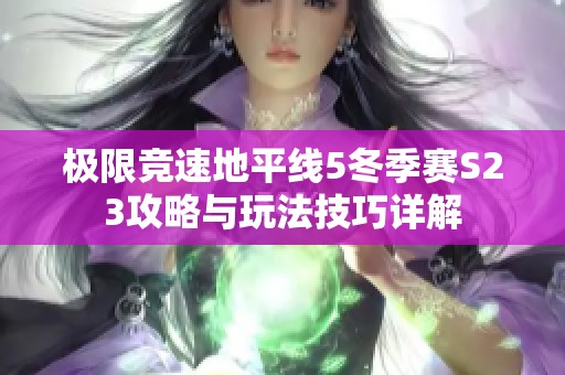 極限競速地平線5冬季賽S23攻略與玩法技巧詳解