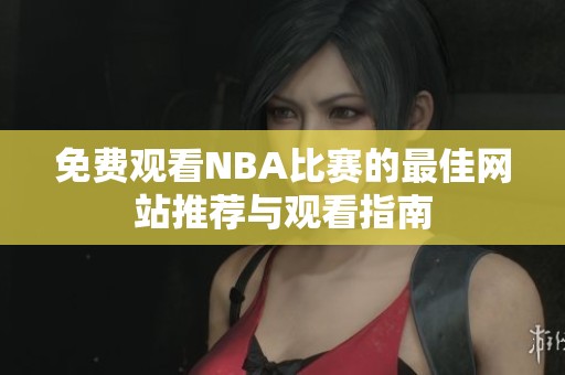 免費觀看NBA比賽的最佳網站推薦與觀看指南