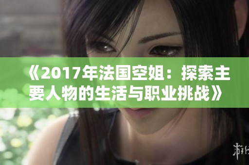 《2017年法國(guó)空姐：探索主要人物的生活與職業(yè)挑戰(zhàn)》