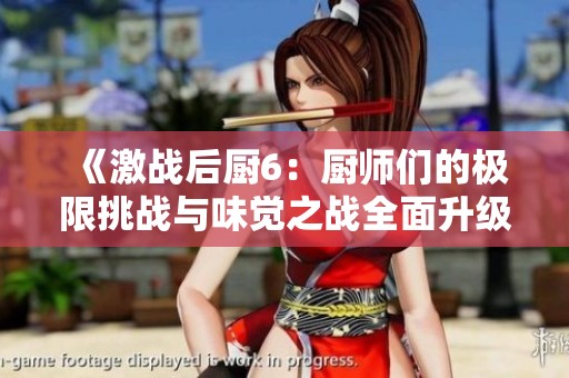 《激戰后廚6：廚師們的極限挑戰與味覺之戰全面升級》