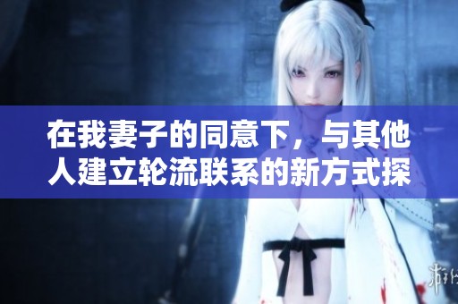 在我妻子的同意下，與其他人建立輪流聯系的新方式探索