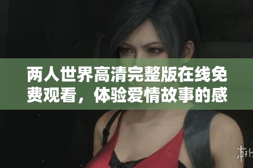 兩人世界高清完整版在線免費觀看，體驗愛情故事的感人瞬間
