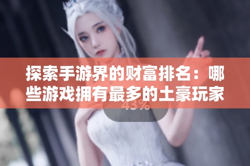 探索手游界的財富排名：哪些游戲擁有最多的土豪玩家？