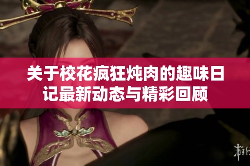 關于校花瘋狂燉肉的趣味日記最新動態與精彩回顧