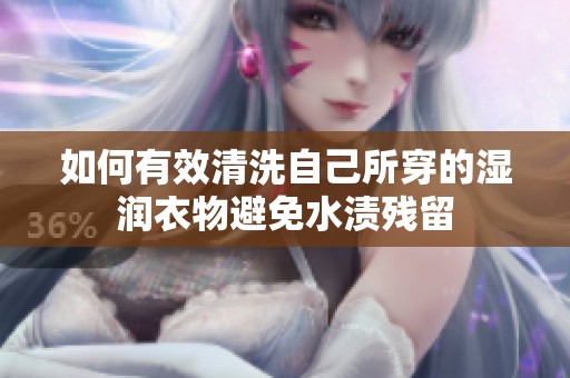 如何有效清洗自己所穿的濕潤衣物避免水漬殘留