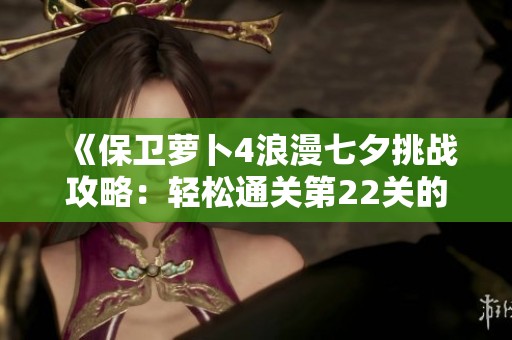 《保衛蘿卜4浪漫七夕挑戰攻略：輕松通關第22關的技巧與秘籍》