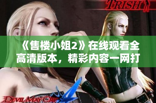 《售樓小姐2》在線觀看全高清版本，精彩內容一網打盡！