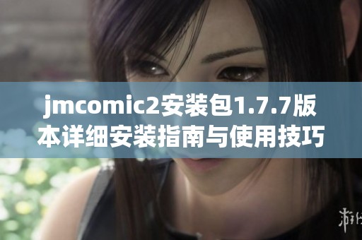 jmcomic2安裝包1.7.7版本詳細安裝指南與使用技巧分享