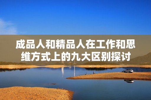成品人和精品人在工作和思維方式上的九大區別探討