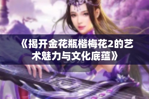 《揭開金花瓶楷梅花2的藝術魅力與文化底蘊》
