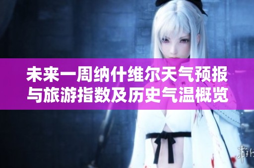 未來一周納什維爾天氣預(yù)報(bào)與旅游指數(shù)及歷史氣溫概覽