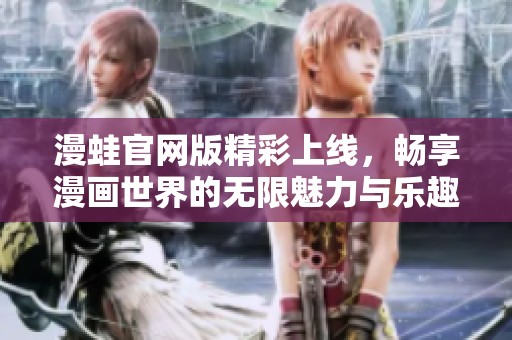 漫蛙官網版精彩上線，暢享漫畫世界的無限魅力與樂趣