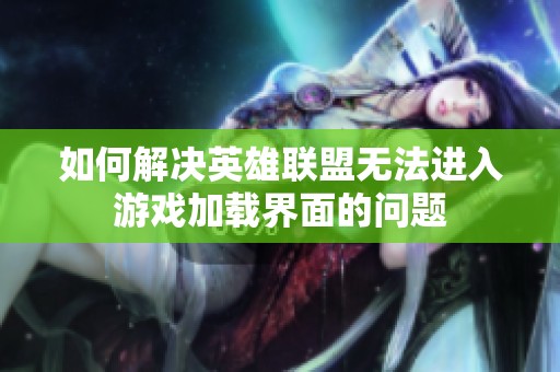 如何解決英雄聯盟無法進入游戲加載界面的問題