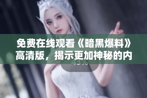 免費在線觀看《暗黑爆料》高清版，揭示更加神秘的內幕與真相！