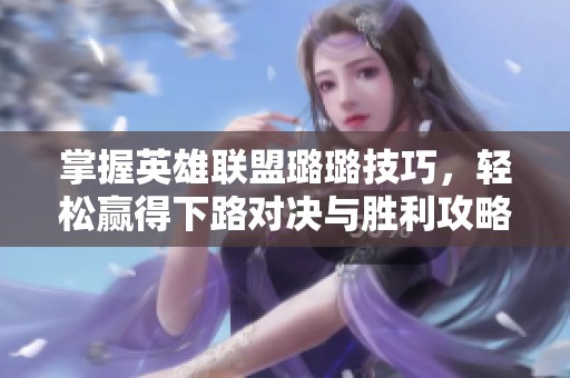 掌握英雄聯盟璐璐技巧，輕松贏得下路對決與勝利攻略