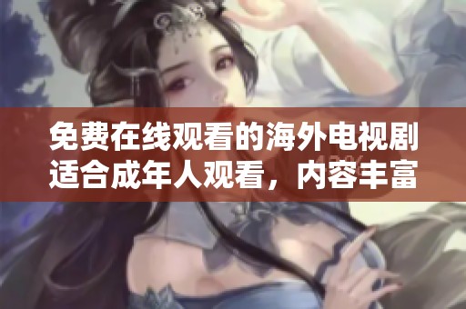 免費在線觀看的海外電視劇適合成年人觀看，內容豐富引人入勝