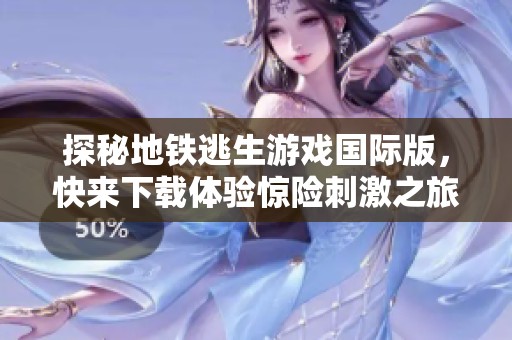 探秘地鐵逃生游戲國(guó)際版，快來(lái)下載體驗(yàn)驚險(xiǎn)刺激之旅！
