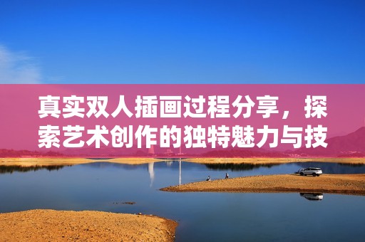 真實雙人插畫過程分享，探索藝術創作的獨特魅力與技巧