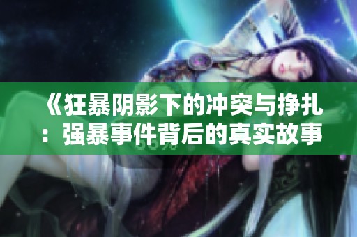 《狂暴陰影下的沖突與掙扎：強暴事件背后的真實故事》
